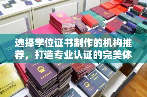 平远选择学位证书制作的机构推荐，打造专业认证的完美体验