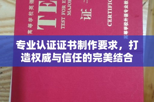 平远专业认证证书制作要求，打造权威与信任的完美结合