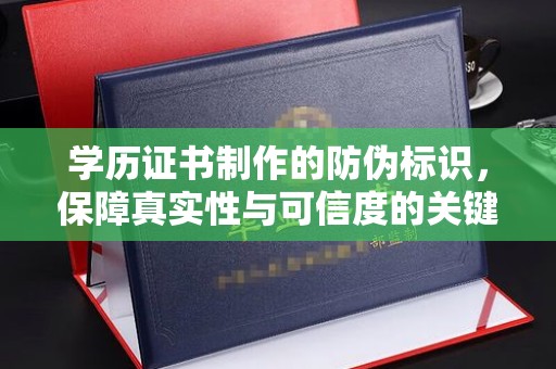 平远学历证书制作的防伪标识，保障真实性与可信度的关键