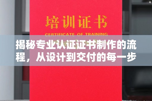 平远揭秘专业认证证书制作的流程，从设计到交付的每一步