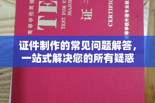 平远证件制作的常见问题解答，一站式解决您的所有疑惑