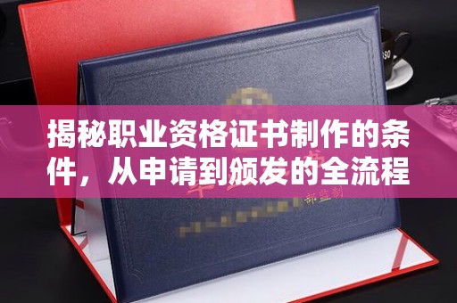 平远揭秘职业资格证书制作的条件，从申请到颁发的全流程解析