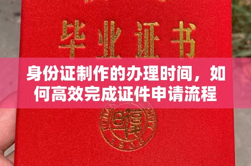 平远身份证制作的办理时间，如何高效完成证件申请流程