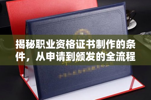 平远揭秘职业资格证书制作的条件，从申请到颁发的全流程解析