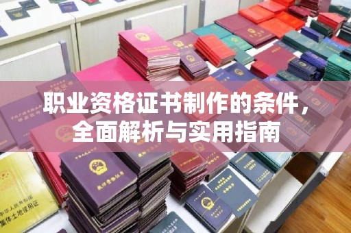 平远职业资格证书制作的条件，全面解析与实用指南