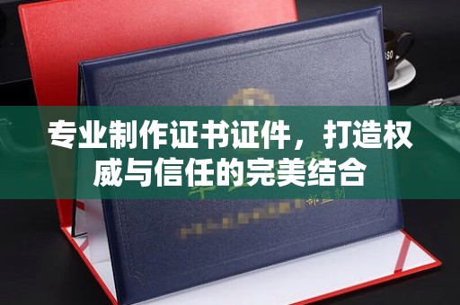 平远专业制作证书证件，打造权威与信任的完美结合