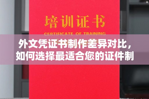 平远外文凭证书制作差异对比，如何选择最适合您的证件制作服务？
