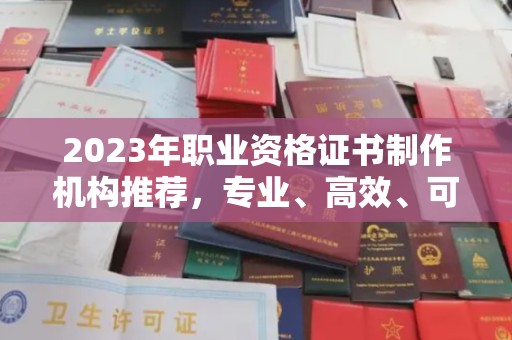 平远2023年职业资格证书制作机构推荐，专业、高效、可靠的选择指南